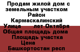 Продам жилой дом с земельным участком › Район ­ Кармаскалинский › Улица ­ 60 лет Октября › Общая площадь дома ­ 42 › Площадь участка ­ 18 › Цена ­ 800 000 - Башкортостан респ., Кармаскалинский р-н, Улукулево д. Недвижимость » Дома, коттеджи, дачи продажа   . Башкортостан респ.